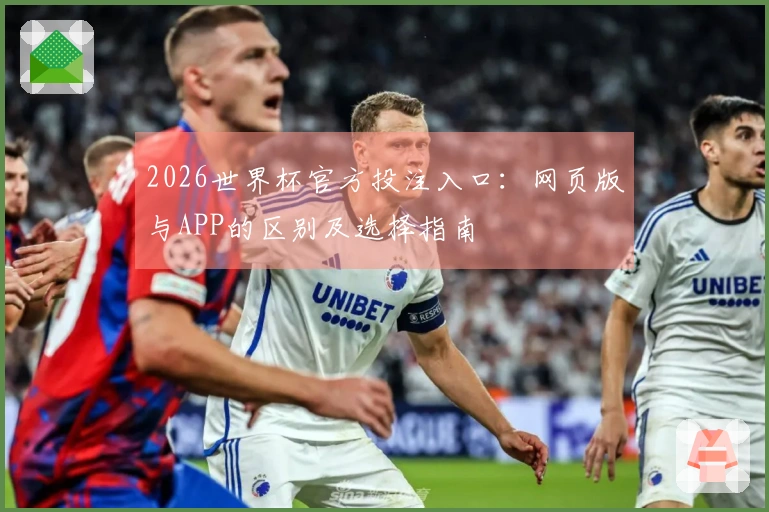 2026世界杯官方投注入口：网页版与APP的区别及选择指南