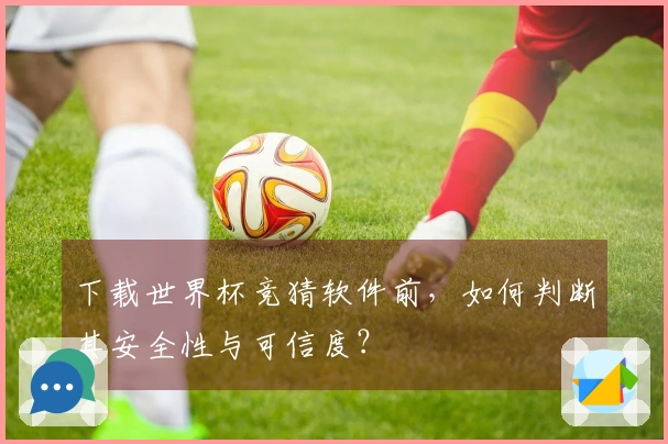 下载世界杯竞猜软件前，如何判断其安全性与可信度？