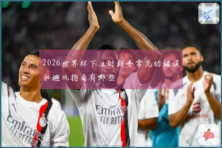 2026世界杯下注时新手常见的错误和避坑指南有哪些