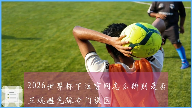 2026世界杯下注官网怎么辨别是否正规避免踩冷门误区