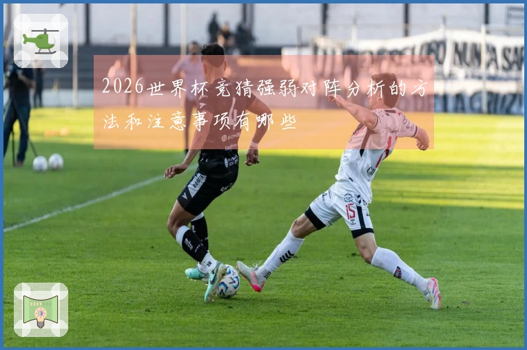 2026世界杯竞猜强弱对阵分析的方法和注意事项有哪些