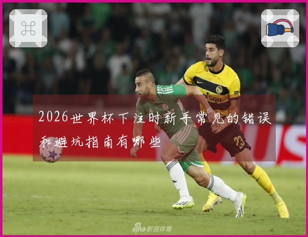 2026世界杯下注时新手常见的错误和避坑指南有哪些