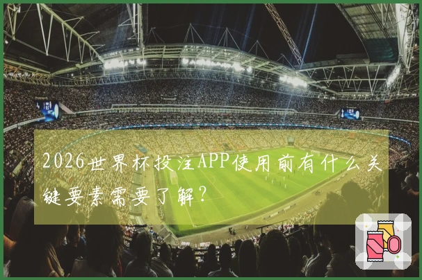 2026世界杯投注APP使用前有什么关键要素需要了解？