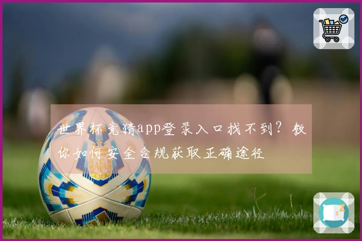 世界杯竞猜app登录入口找不到？教你如何安全合规获取正确途径
