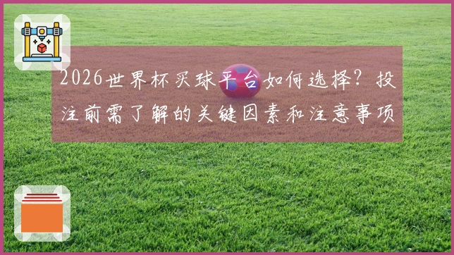 2026世界杯买球平台如何选择？投注前需了解的关键因素和注意事项